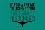 IF YOU WANT ME TO LISTEN TO YOU TALK ABOUT LONGHORNS