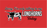 SORRY, I'M ONLY TALKING TO MY LONGHORNS